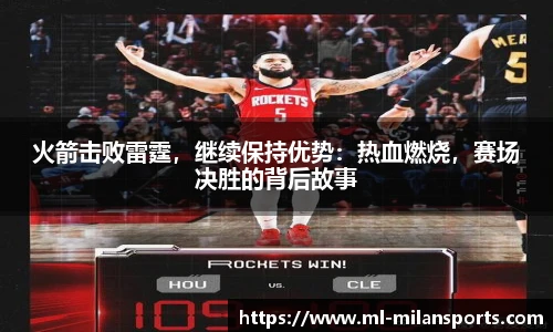 火箭击败雷霆，继续保持优势：热血燃烧，赛场决胜的背后故事