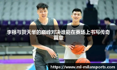 李根与贺天举的巅峰对决谁能在赛场上书写传奇篇章