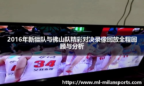 2016年新疆队与佛山队精彩对决录像回放全程回顾与分析