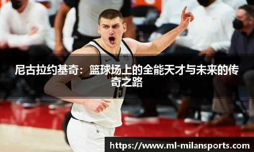 尼古拉约基奇：篮球场上的全能天才与未来的传奇之路