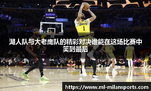湖人队与大老鹰队的精彩对决谁能在这场比赛中笑到最后