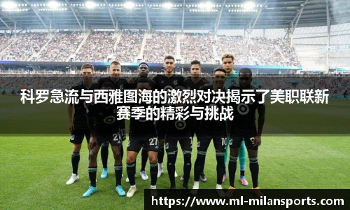 科罗急流与西雅图海的激烈对决揭示了美职联新赛季的精彩与挑战