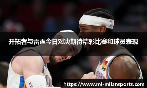 开拓者与雷霆今日对决期待精彩比赛和球员表现