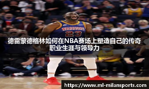德雷蒙德格林如何在NBA赛场上塑造自己的传奇职业生涯与领导力