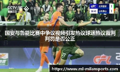 国安与鲁能比赛中争议视频引发热议球迷热议裁判判罚是否公正