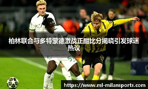 柏林联合与多特蒙德激战正酣比分揭晓引发球迷热议