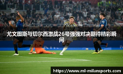尤文图斯与切尔西激战26号强强对决期待精彩瞬间