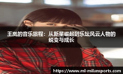 王岚的音乐旅程：从新星崛起到乐坛风云人物的蜕变与成长