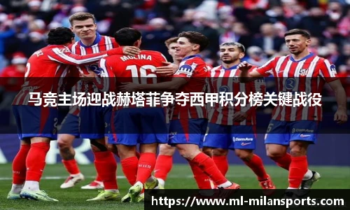 马竞主场迎战赫塔菲争夺西甲积分榜关键战役