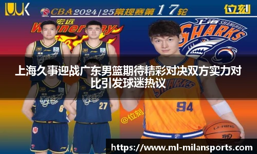 上海久事迎战广东男篮期待精彩对决双方实力对比引发球迷热议