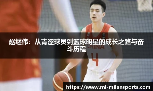 赵继伟:从青涩球员到篮球明星的成长之路与奋斗历程