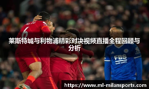 莱斯特城与利物浦精彩对决视频直播全程回顾与分析