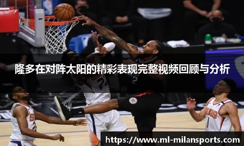 隆多在对阵太阳的精彩表现完整视频回顾与分析