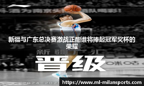 新疆与广东总决赛激战正酣谁将捧起冠军奖杯的荣耀